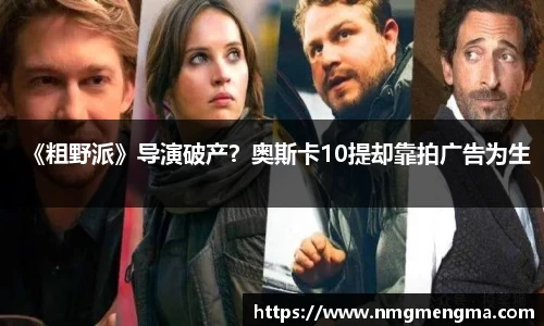 PG国际《粗野派》导演破产？奥斯卡10提却靠拍广告为生